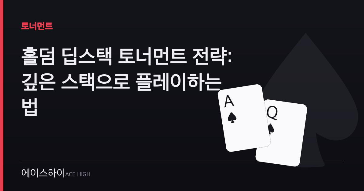 홀덤 딥스택 토너먼트 전략 — 에이스하이 포커 가이드 이미지