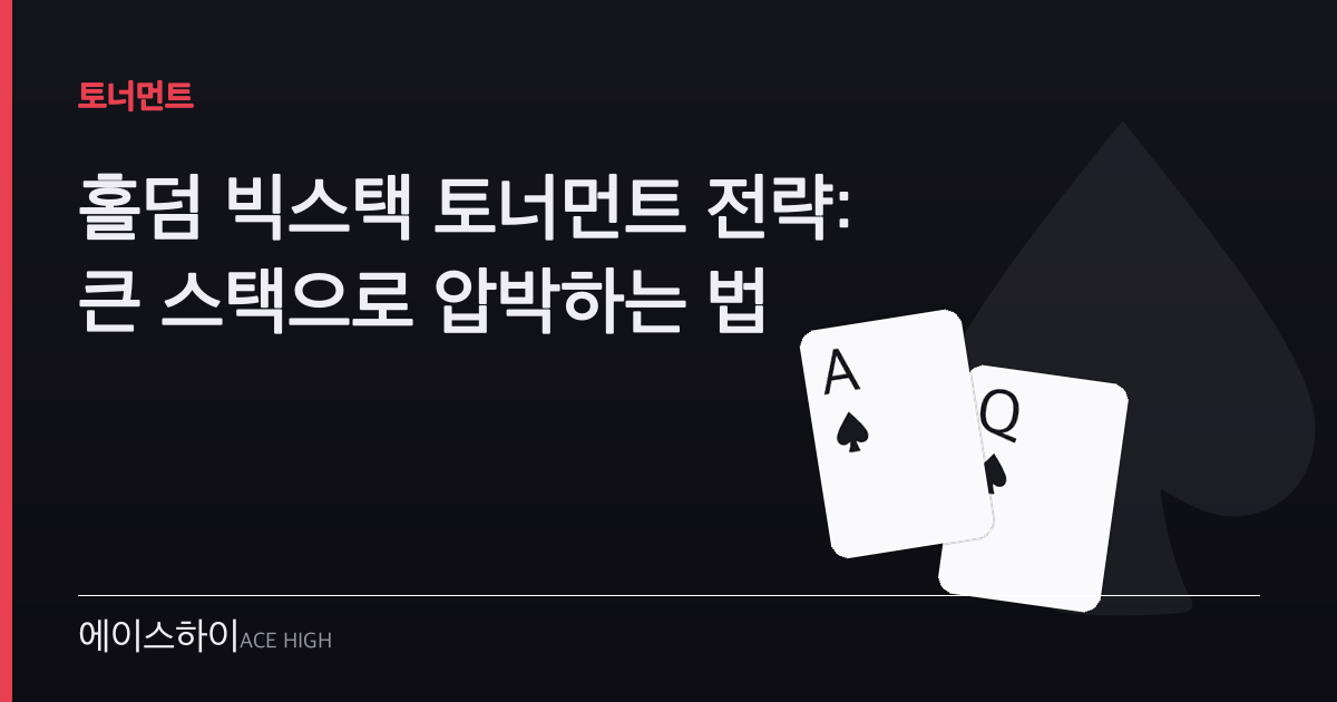홀덤 빅스택 토너먼트 전략 — 에이스하이 포커 가이드 이미지